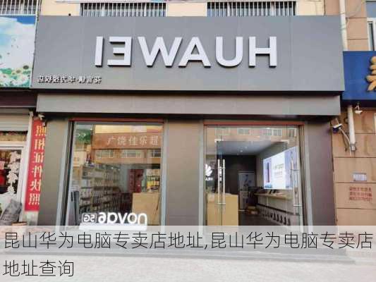 昆山华为电脑专卖店地址,昆山华为电脑专卖店地址查询