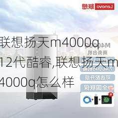 联想扬天m4000q 12代酷睿,联想扬天m4000q怎么样