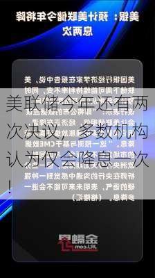 美联储今年还有两次决议，多数机构认为仅会降息一次！