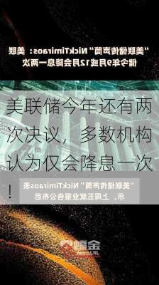 美联储今年还有两次决议，多数机构认为仅会降息一次！