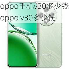 oppo手机v30多少钱,oppo v30多少钱