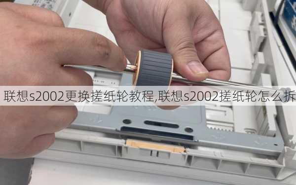 联想s2002更换搓纸轮教程,联想s2002搓纸轮怎么拆