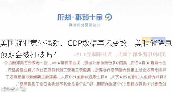 美国就业意外强劲，GDP数据再添变数！美联储降息预期会被打破吗？