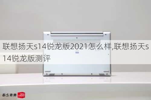 联想扬天s14锐龙版2021怎么样,联想扬天s14锐龙版测评