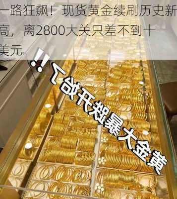 一路狂飙！现货黄金续刷历史新高，离2800大关只差不到十美元