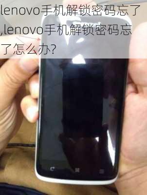 lenovo手机解锁密码忘了,lenovo手机解锁密码忘了怎么办?