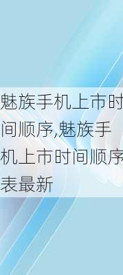 魅族手机上市时间顺序,魅族手机上市时间顺序表最新