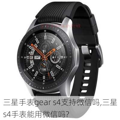 三星手表gear s4支持微信吗,三星s4手表能用微信吗?