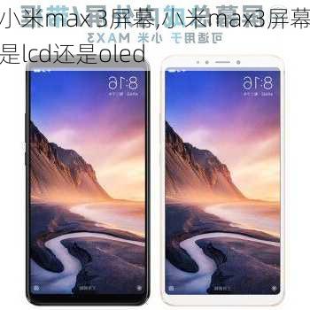 小米max 3屏幕,小米max3屏幕是lcd还是oled