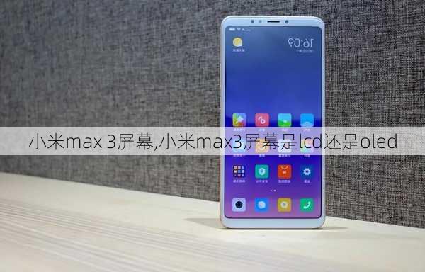 小米max 3屏幕,小米max3屏幕是lcd还是oled