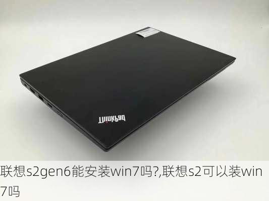 联想s2gen6能安装win7吗?,联想s2可以装win7吗