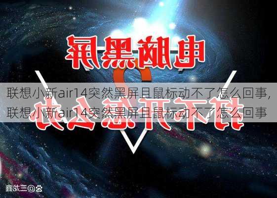 联想小新air14突然黑屏且鼠标动不了怎么回事,联想小新air14突然黑屏且鼠标动不了怎么回事