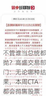 不管谁当总统都抛？高盛交易部门：无论哪种结果，本周CTA都会抛售股票