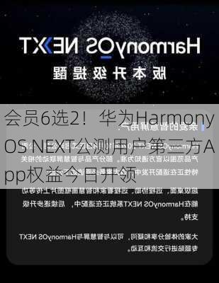 会员6选2！华为HarmonyOS NEXT公测用户第三方App权益今日开领