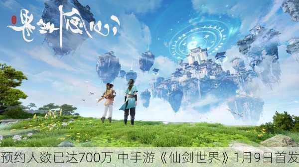 预约人数已达700万 中手游《仙剑世界》1月9日首发