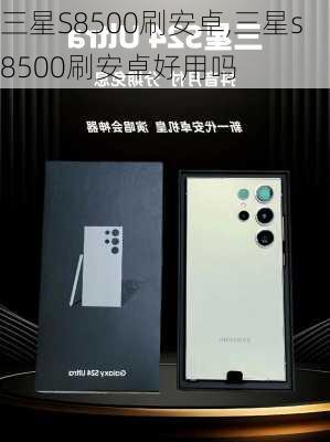 三星S8500刷安卓,三星s8500刷安卓好用吗