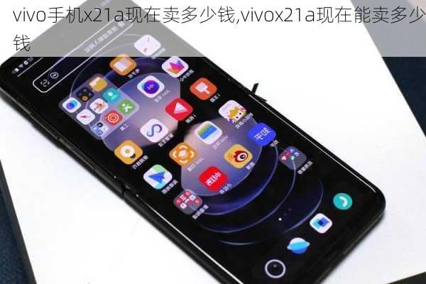 vivo手机x21a现在卖多少钱,vivox21a现在能卖多少钱