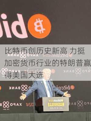 比特币创历史新高 力挺加密货币行业的特朗普赢得美国大选