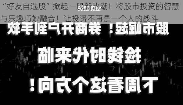 “好友自选股”掀起一股新热潮！将股市投资的智慧与乐趣巧妙融合！让投资不再是一个人的战斗