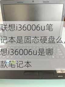 联想i36006u笔记本是固态硬盘么,联想i36006u是哪款笔记本