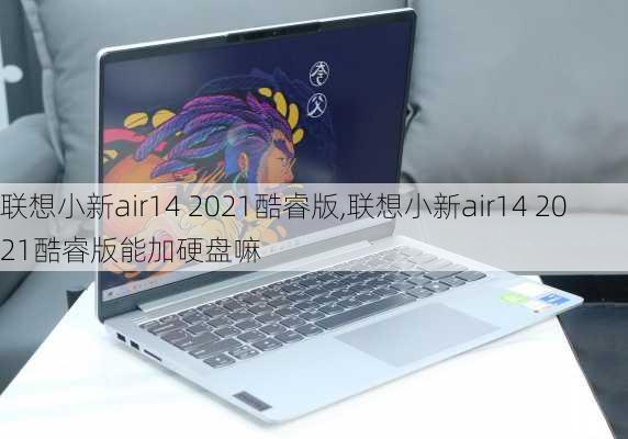 联想小新air14 2021酷睿版,联想小新air14 2021酷睿版能加硬盘嘛