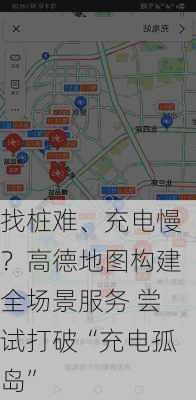 找桩难、充电慢？高德地图构建全场景服务 尝试打破“充电孤岛”