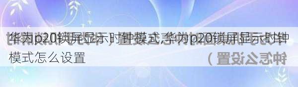 华为p20锁屏显示时钟模式,华为p20锁屏显示时钟模式怎么设置