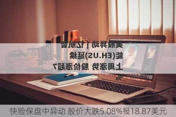 快验保盘中异动 股价大跌5.08%报18.87美元