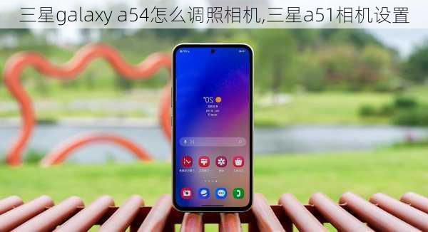 三星galaxy a54怎么调照相机,三星a51相机设置