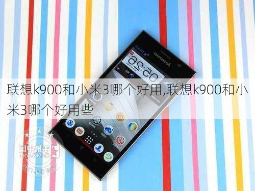 联想k900和小米3哪个好用,联想k900和小米3哪个好用些