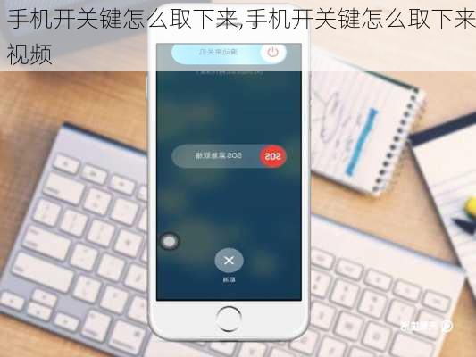 手机开关键怎么取下来,手机开关键怎么取下来视频
