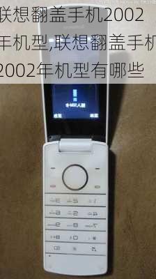 联想翻盖手机2002年机型,联想翻盖手机2002年机型有哪些