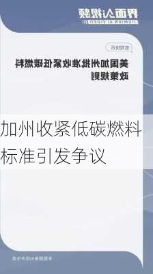 加州收紧低碳燃料标准引发争议