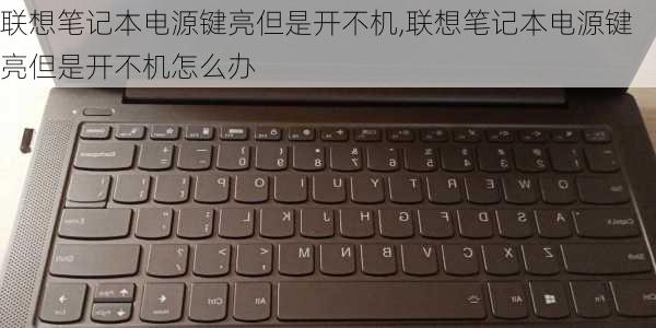 联想笔记本电源键亮但是开不机,联想笔记本电源键亮但是开不机怎么办