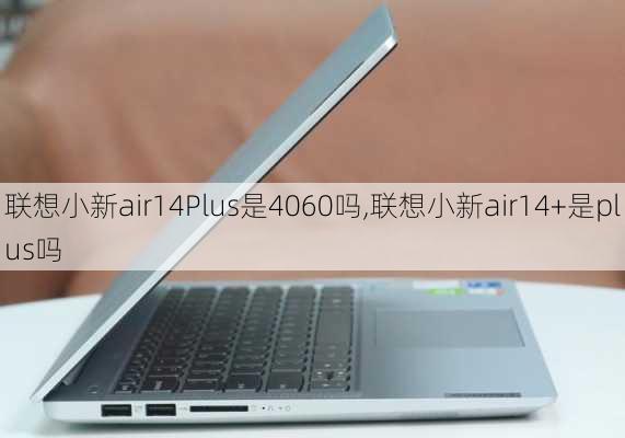 联想小新air14Plus是4060吗,联想小新air14+是plus吗