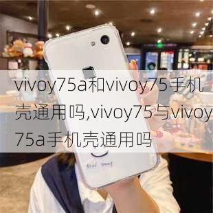 vivoy75a和vivoy75手机壳通用吗,vivoy75与vivoy75a手机壳通用吗