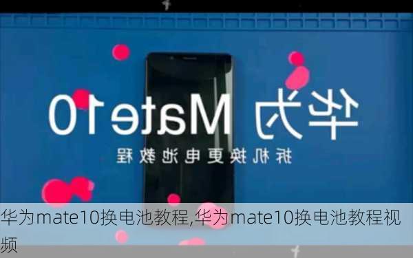 华为mate10换电池教程,华为mate10换电池教程视频