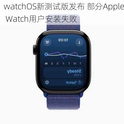 watchOS新测试版发布 部分Apple Watch用户安装失败