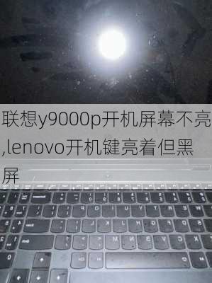 联想y9000p开机屏幕不亮,lenovo开机键亮着但黑屏