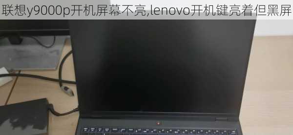 联想y9000p开机屏幕不亮,lenovo开机键亮着但黑屏