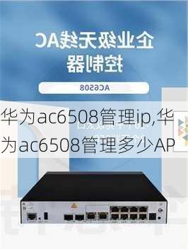 华为ac6508管理ip,华为ac6508管理多少AP