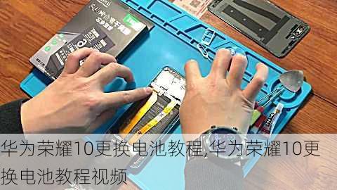 华为荣耀10更换电池教程,华为荣耀10更换电池教程视频