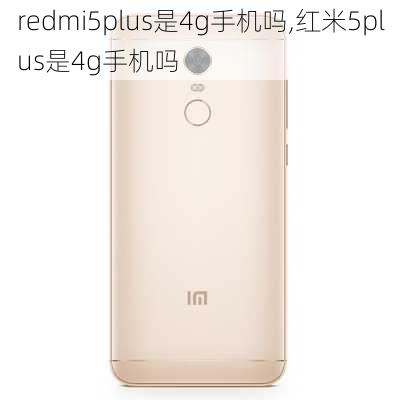 redmi5plus是4g手机吗,红米5plus是4g手机吗