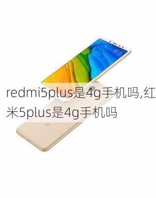 redmi5plus是4g手机吗,红米5plus是4g手机吗