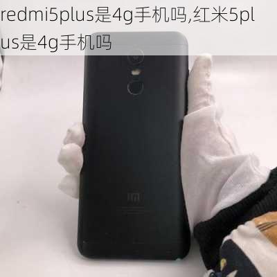 redmi5plus是4g手机吗,红米5plus是4g手机吗