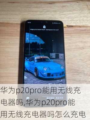 华为p20pro能用无线充电器吗,华为p20pro能用无线充电器吗怎么充电