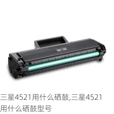 三星4521用什么硒鼓,三星4521用什么硒鼓型号