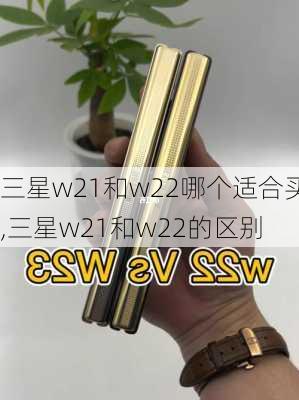 三星w21和w22哪个适合买,三星w21和w22的区别