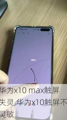 华为x10 max触屏失灵,华为x10触屏不灵敏