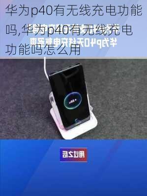 华为p40有无线充电功能吗,华为p40有无线充电功能吗怎么用